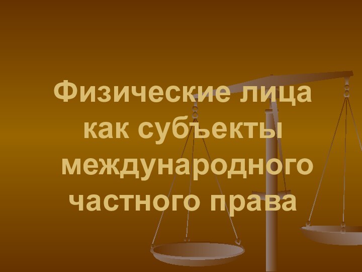 Физические лица как субъекты  международного частного права