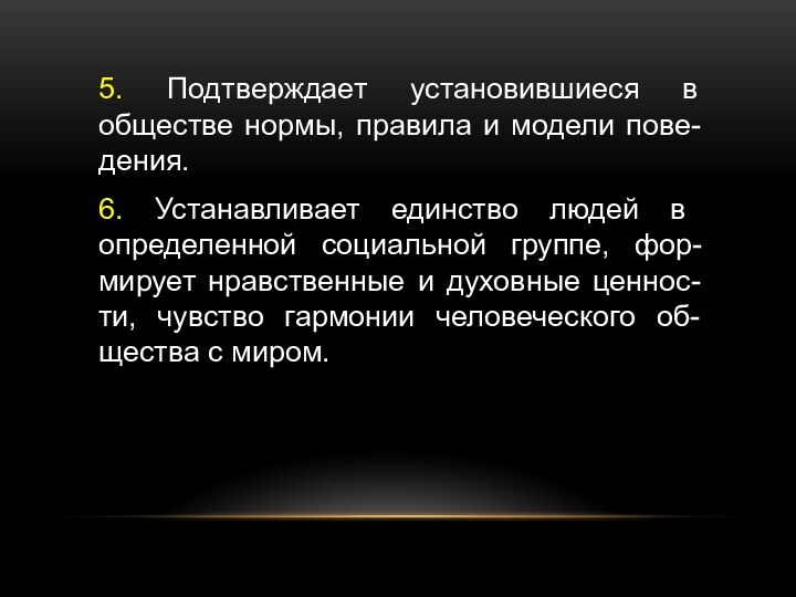 5. Подтверждает установившиеся в обществе нормы, правила и модели пове-дения.6. Устанавливает единство