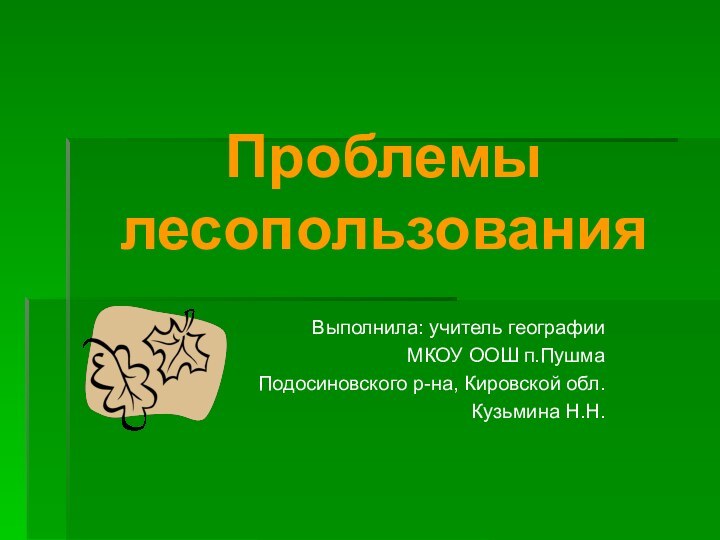 Проблемы  лесопользованияВыполнила: учитель географииМКОУ ООШ п.ПушмаПодосиновского р-на, Кировской обл.Кузьмина Н.Н.