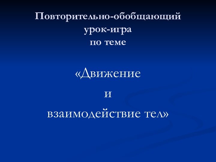 Повторительно-обобщающий  урок-игра по теме«Движение ивзаимодействие тел»