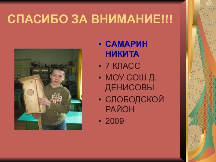 СПАСИБО ЗА ВНИМАНИЕ!!!САМАРИН НИКИТА7 КЛАССМОУ СОШ Д.ДЕНИСОВЫСЛОБОДСКОЙ РАЙОН2009