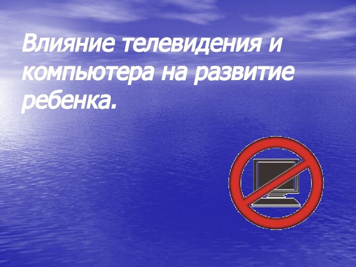 Влияние телевидения и компьютера на развитие ребенка.