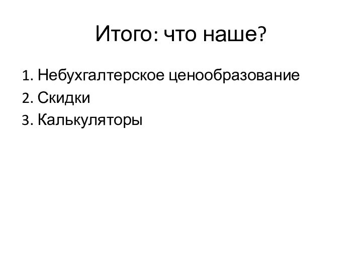 Итого: что наше?1. Небухгалтерское ценообразование2. Скидки3. Калькуляторы