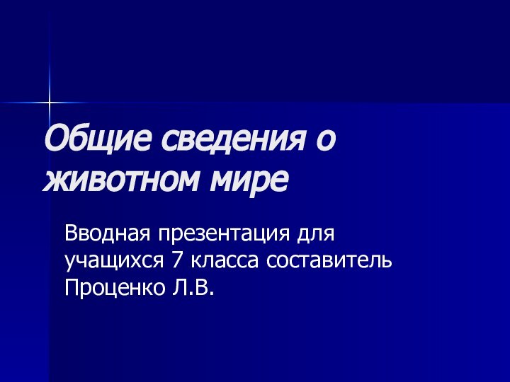 Общие сведения о животном миреВводная презентация для учащихся 7 класса составитель Проценко Л.В.