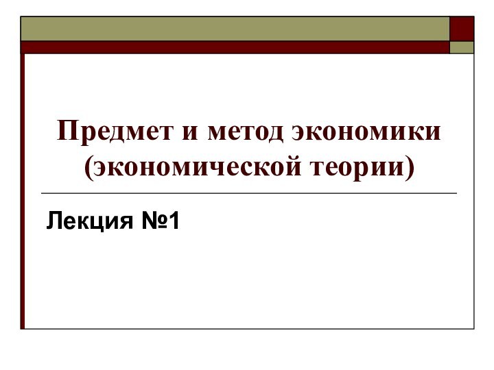 Предмет и метод экономики (экономической теории)Лекция №1