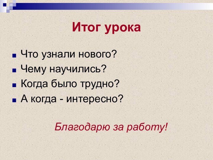 Итог урокаЧто узнали нового?Чему научились?Когда было трудно?А когда - интересно?Благодарю за работу!