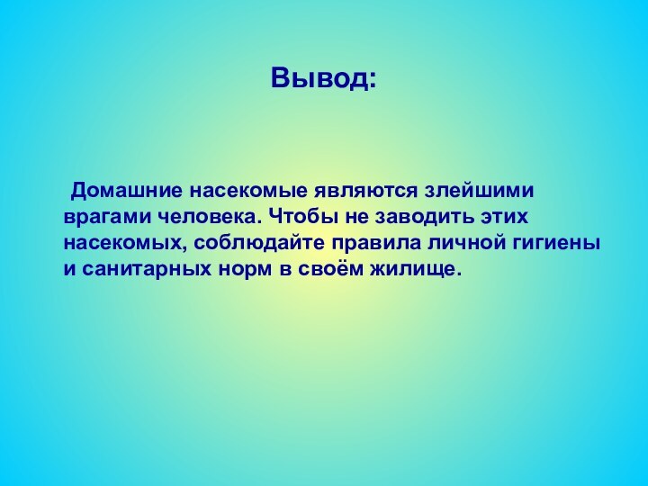 Вывод:		Домашние насекомые являются злейшими врагами человека. Чтобы не заводить этих насекомых,