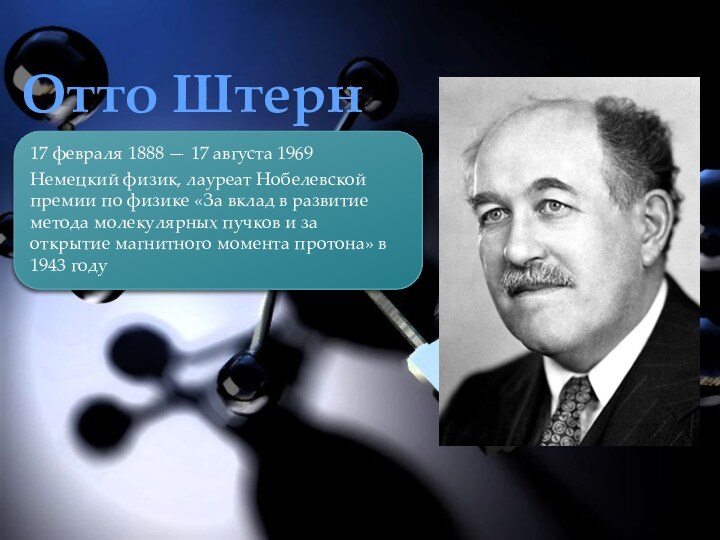 Отто Штерн17 февраля 1888 — 17 августа 1969 Немецкий физик, лауреат Нобелевской