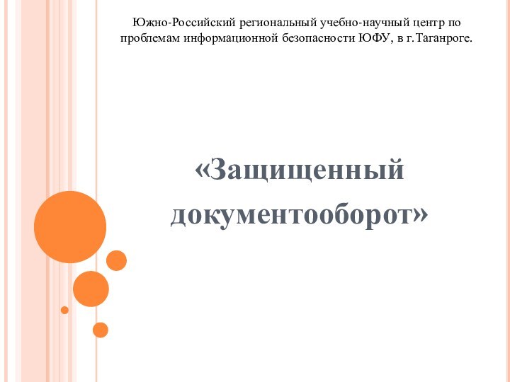 «Защищенный документооборот»Южно-Российский региональный учебно-научный центр по проблемам информационной безопасности ЮФУ, в г.Таганроге.