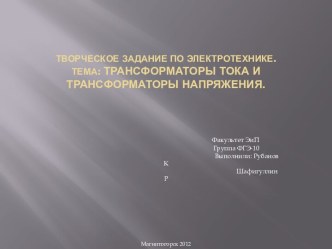 Творческое задание по Электротехнике.Тема: ТРАНСФОРМАТОРЫ ТОКА И ТРАНСФОРМАТОРЫ НАПРЯЖЕНИЯ.