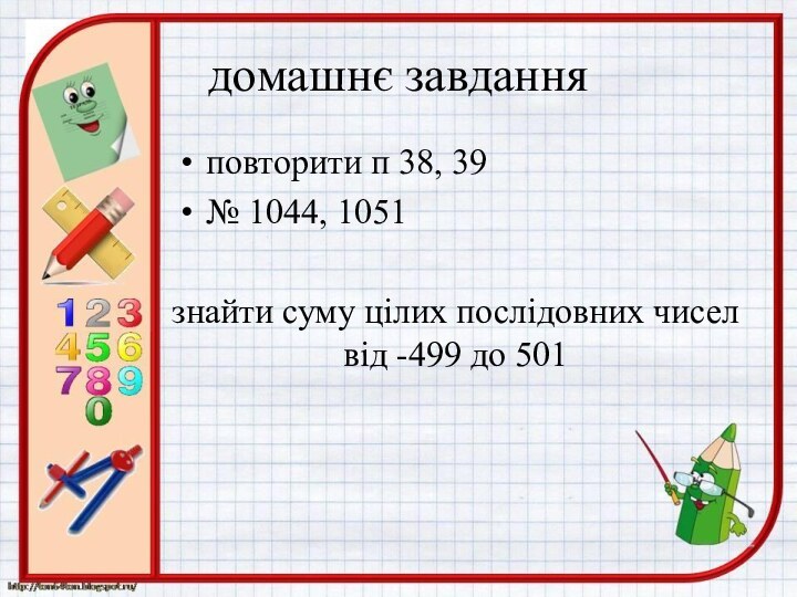 домашнє завданняповторити п 38, 39№ 1044, 1051знайти суму цілих послідовних чисел від -499 до 501