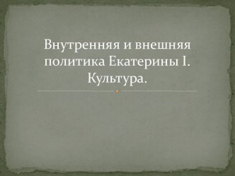 Внутренняя и внешняя политика Екатерины i. Культура.