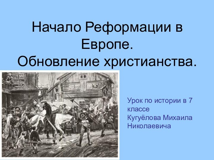 Начало Реформации в Европе.  Обновление христианства. Урок по истории в 7 классе Кугуёлова Михаила Николаевича