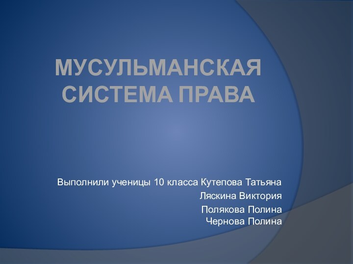 Мусульманская система праваВыполнили ученицы 10 класса Кутепова ТатьянаЛяскина ВикторияПолякова Полина