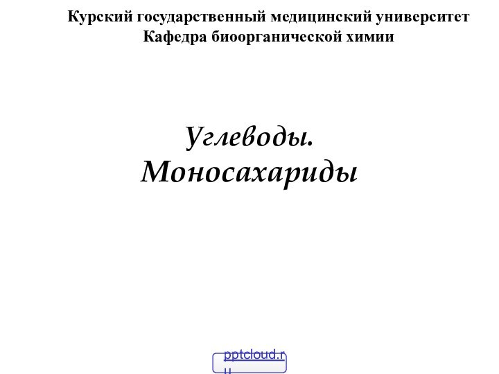 Углеводы. Моносахариды  Курский государственный медицинский университетКафедра биоорганической химии