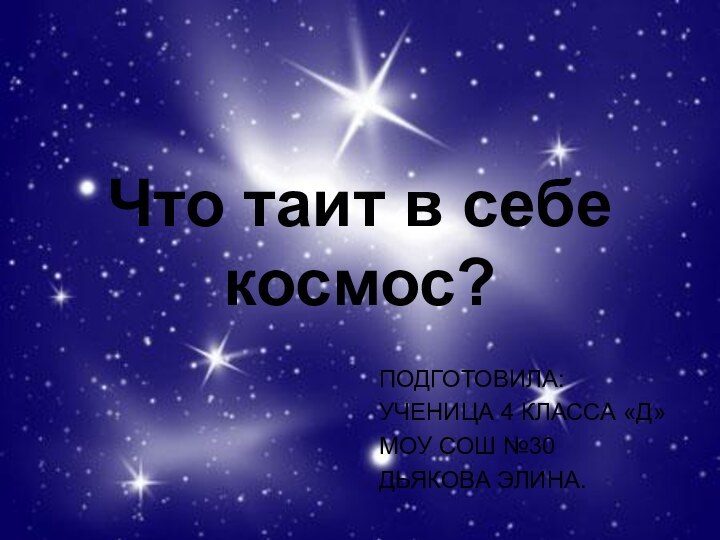 Что таит в себе космос?ПОДГОТОВИЛА:УЧЕНИЦА 4 КЛАССА «Д»МОУ СОШ №30ДЬЯКОВА ЭЛИНА.