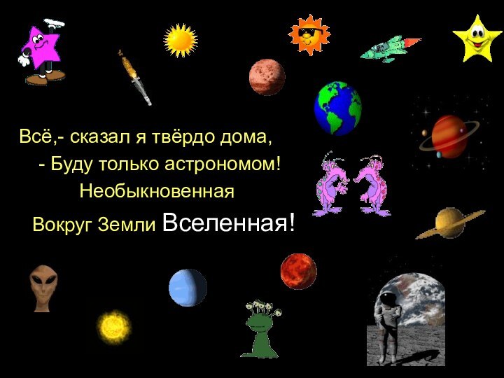 Всё,- сказал я твёрдо дома, - Буду только астрономом! Необыкновенная Вокруг Земли Вселенная!