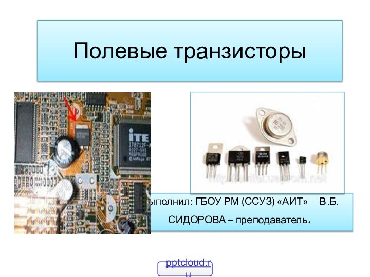 Полевые транзисторыВыполнил: ГБОУ РМ (ССУЗ) «АИТ»   В.Б.СИДОРОВА – преподаватель.