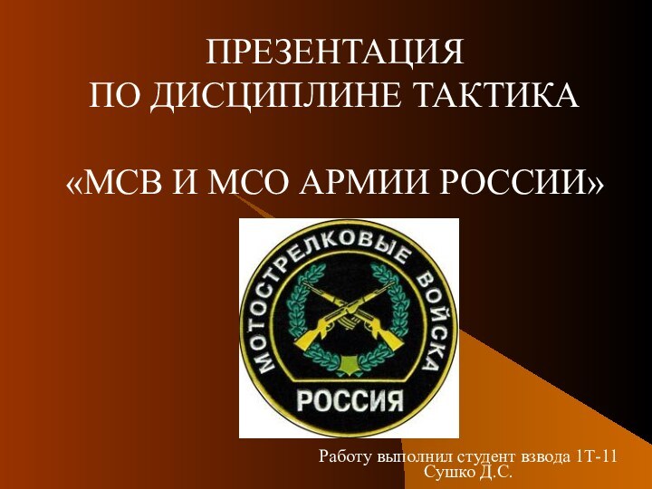 ПРЕЗЕНТАЦИЯ ПО ДИСЦИПЛИНЕ ТАКТИКА«МСВ И МСО АРМИИ РОССИИ»Работу выполнил студент взвода 1Т-11 Сушко Д.С.