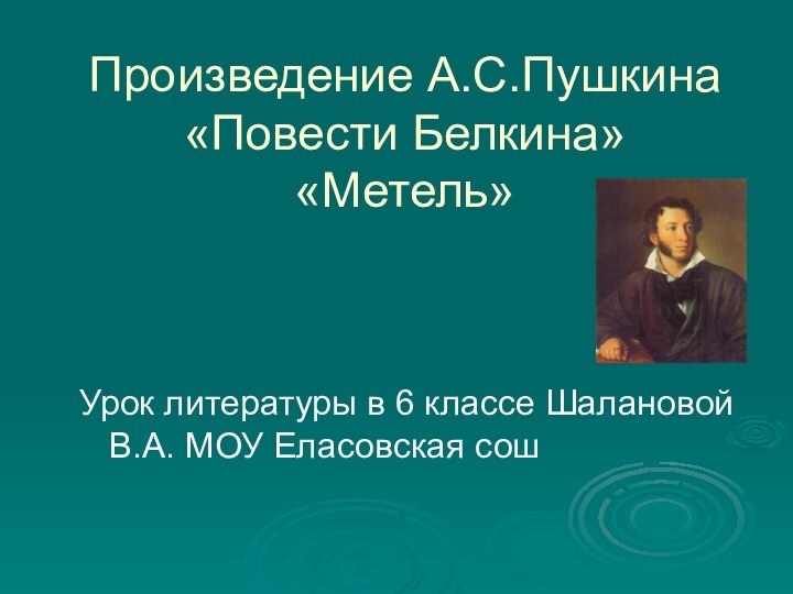 Произведение А.С.Пушкина «Повести Белкина»  «Метель» Урок литературы в 6 классе Шалановой В.А. МОУ Еласовская сош