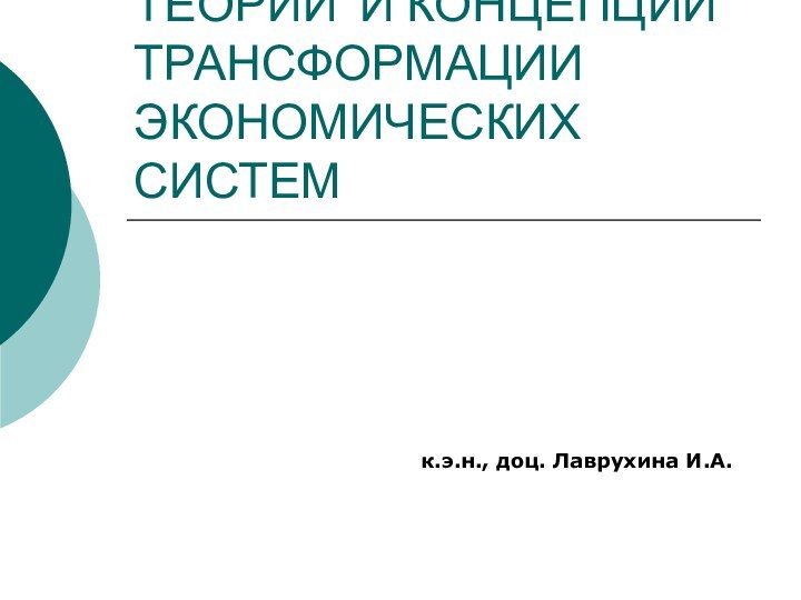 ТЕОРИИ И КОНЦЕПЦИИ ТРАНСФОРМАЦИИ ЭКОНОМИЧЕСКИХ СИСТЕМ  к.э.н., доц. Лаврухина И.А.