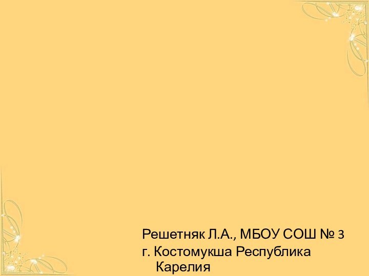 Решетняк Л.А., МБОУ СОШ № 3 г. Костомукша Республика Карелия