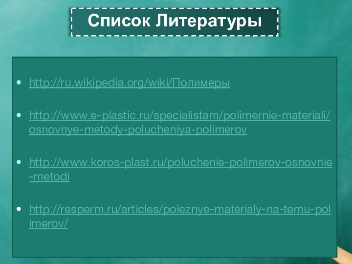 Список Литературыhttp://ru.wikipedia.org/wiki/Полимерыhttp://www.e-plastic.ru/specialistam/polimernie-materiali/osnovnye-metody-polucheniya-polimerovhttp://www.koros-plast.ru/poluchenie-polimerov-osnovnie-metodihttp://resperm.ru/articles/poleznye-materialy-na-temu-polimerov/