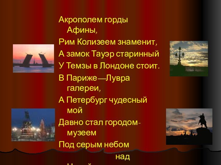 Акрополем горды Афины,Рим Колизеем знаменит,А замок Тауэр старинныйУ Темзы в Лондоне стоит.В