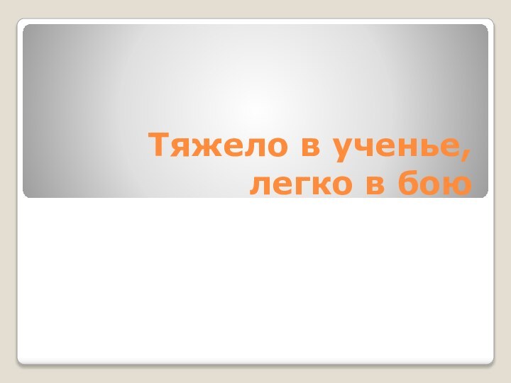 Тяжело в ученье, легко в бою