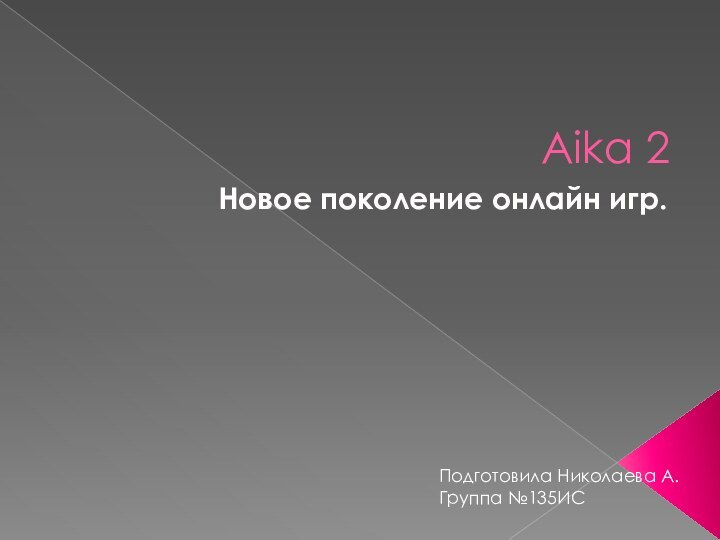 Aika 2Новое поколение онлайн игр.Подготовила Николаева А.Группа №135ИС