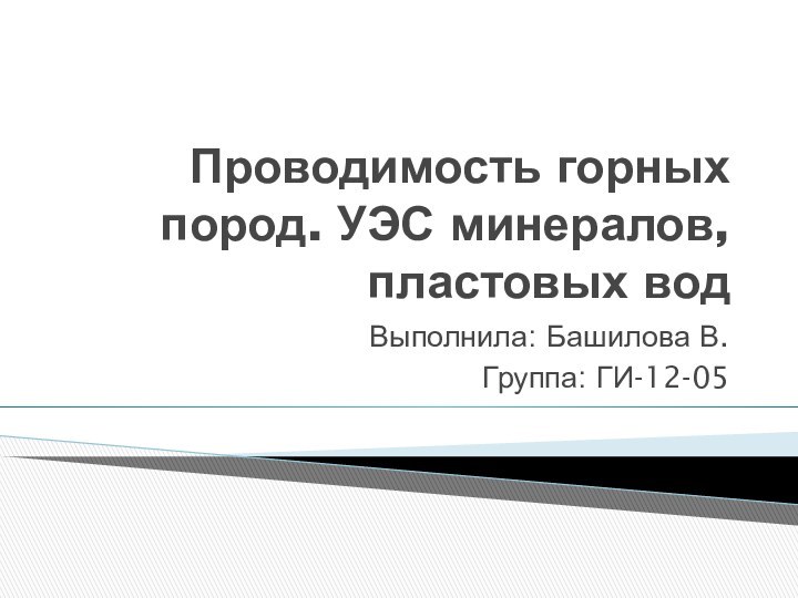 Проводимость горных пород. УЭС минералов, пластовых водВыполнила: Башилова В.Группа: ГИ-12-05