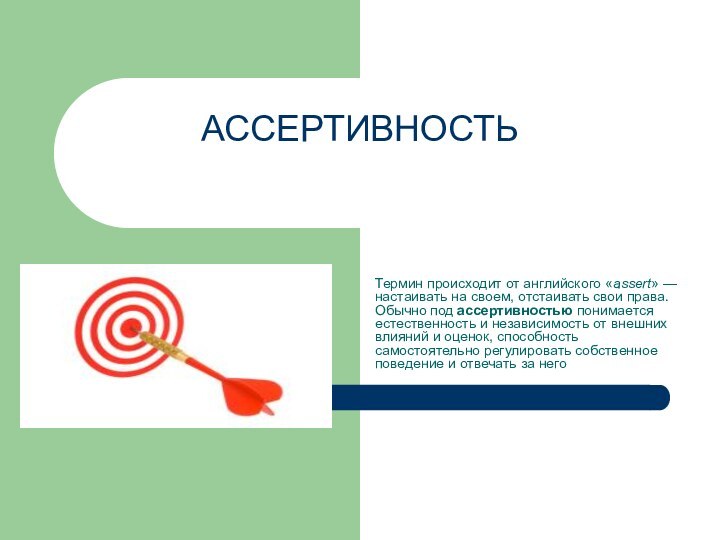 АССЕРТИВНОСТЬ Термин происходит от английского «assert» — настаивать на своем, отстаивать свои