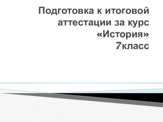 Подготовка к итоговой аттестации за курс История 7класс