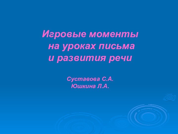 Игровые моменты  на уроках письма  и развития речи  Суставова С.А. Юшкина Л.А.