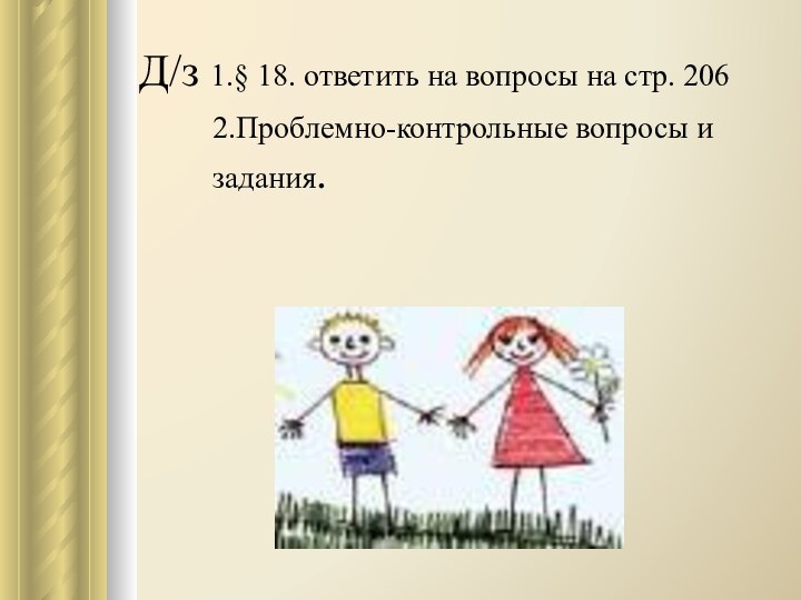 Д/з 1.§ 18. ответить на вопросы на стр. 2062.Проблемно-контрольные вопросы и задания.