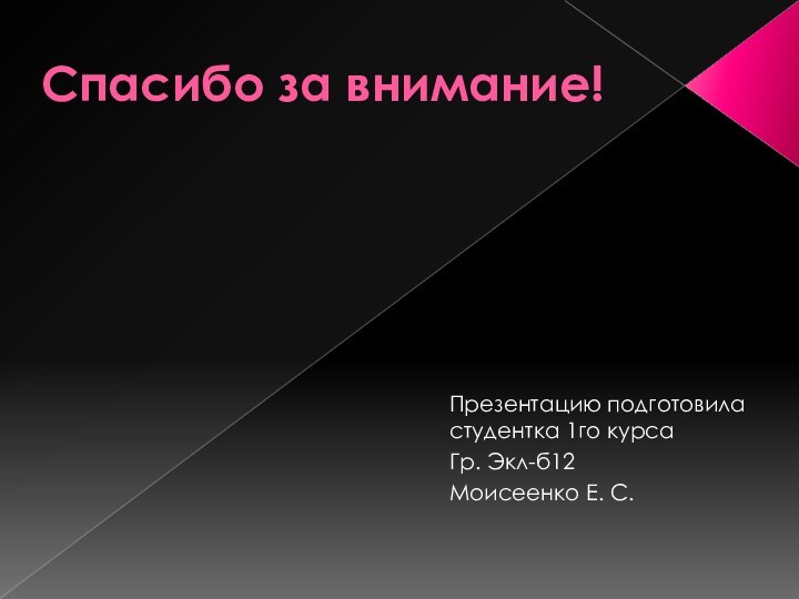 Спасибо за внимание!Презентацию подготовила студентка 1го курсаГр. Экл-б12Моисеенко Е. С.