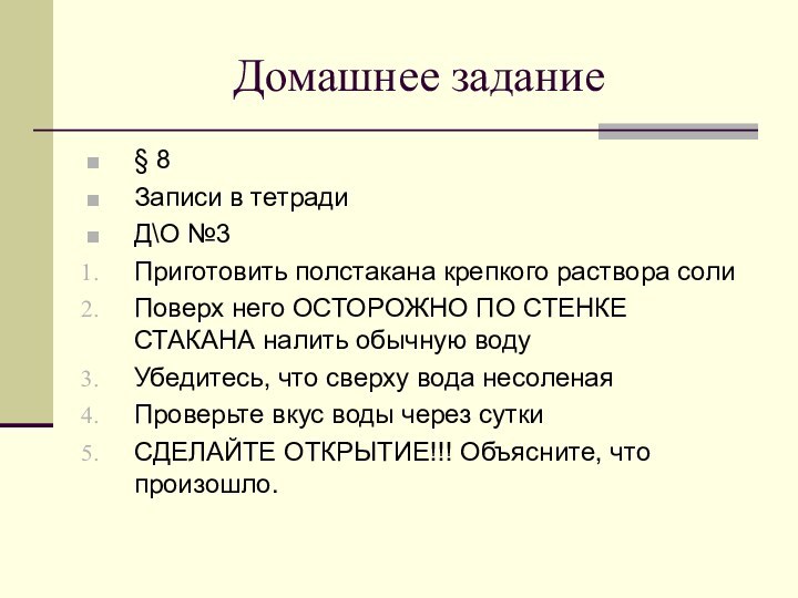 Домашнее задание§ 8Записи в тетрадиД\О №3Приготовить полстакана крепкого раствора солиПоверх него ОСТОРОЖНО