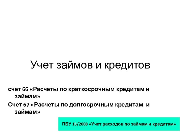 Учет займов и кредитовсчет 66 «Расчеты по краткосрочным кредитам и займам»Счет 67