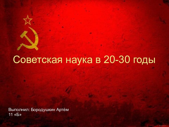 Советская наука в 20-30 годыВыполнил: Бородушкин Артём  11 «Б»