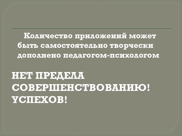 Количество приложений может быть самостоятельно творчески дополнено педагогом-психологом НЕТ ПРЕДЕЛАСОВЕРШЕНСТВОВАНИЮ! УСПЕХОВ!