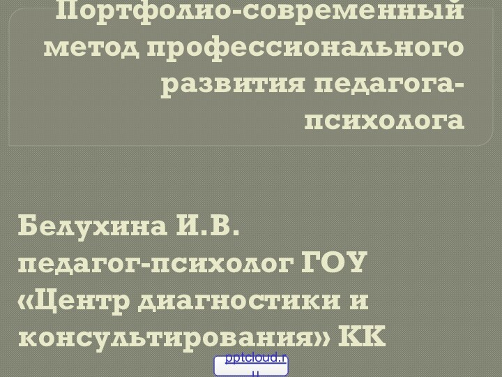 Портфолио-современный метод профессионального развития педагога-психологаБелухина И.В.педагог-психолог ГОУ «Центр диагностики и консультирования» КК