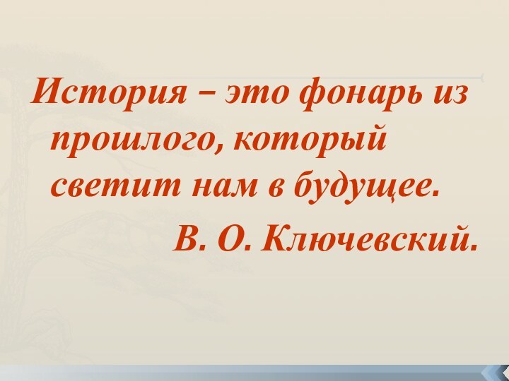 История – это фонарь из прошлого, который светит нам в будущее.В. О. Ключевский.