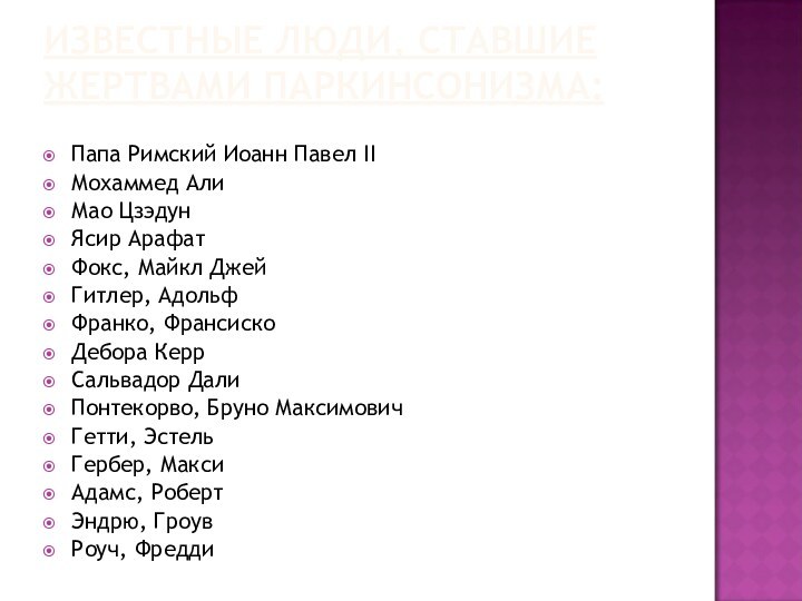 Известные люди, ставшие жертвами паркинсонизма: Папа Римский Иоанн Павел IIМохаммед АлиМао ЦзэдунЯсир