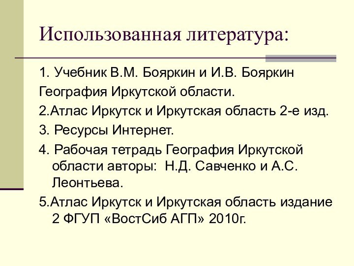 Использованная литература:1. Учебник В.М. Бояркин и И.В. БояркинГеография Иркутской области.2.Атлас Иркутск и