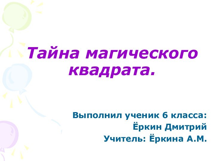 Тайна магического квадрата.Выполнил ученик 6 класса: Ёркин ДмитрийУчитель: Ёркина А.М.