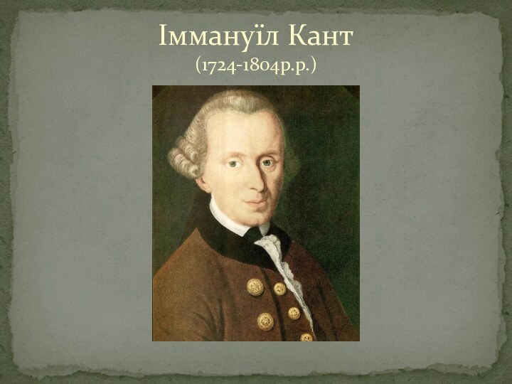 Іммануїл Кант  (1724-1804р.р.)