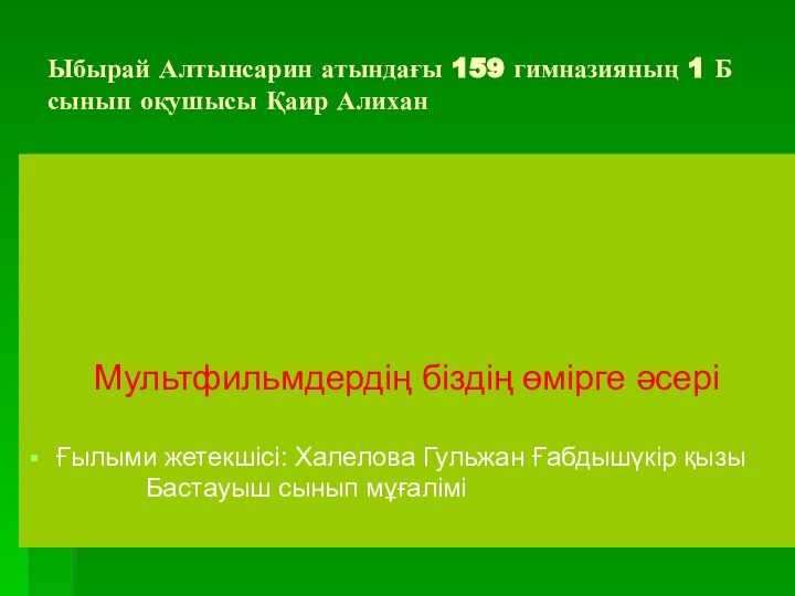 Ыбырай Алтынсарин атындағы 159 гимназияның 1 Б сынып оқушысы Қаир АлиханМультфильмдeрдің біздің