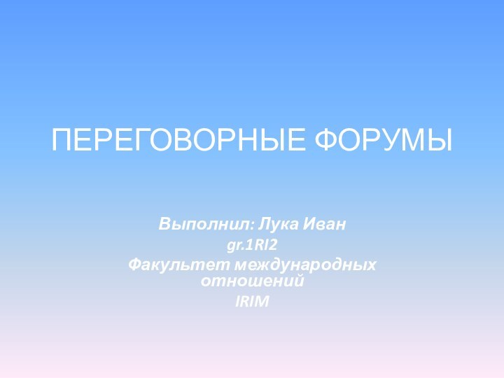 Переговорные форумы Выполнил: Лука Иванgr.1RI2Факультет международных отношенийIRIM