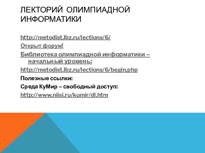 Лекторий олимпиадной информатикиhttp://metodist.lbz.ru/lections/6/Открыт форум!Библиотека олимпиадной информатики – начальный уровень:http://metodist.lbz.ru/lections/6/begin.phpПолезные ссылки:Среда КуМир – свободный доступ:http://www.niisi.ru/kumir/dl.htm