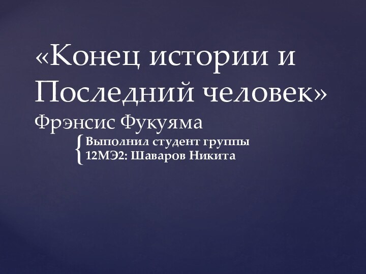 «Конец истории и Последний человек» Фрэнсис ФукуямаВыполнил студент группы 12МЭ2: Шаваров Никита